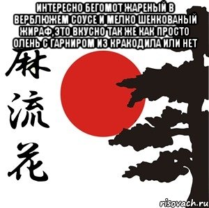 ИНТЕРЕСНО БЕГОМОТ ЖАРЕНЫЙ В ВЕРБЛЮЖЕМ СОУСЕ И МЕЛКО ШЕНКОВАНЫЙ ЖИРАФ,ЭТО ВКУСНО ТАК ЖЕ КАК ПРОСТО ОЛЕНЬ С ГАРНИРОМ ИЗ КРАКОДИЛА ИЛИ НЕТ , Мем Хокку