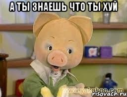 А ты знаешь что ты Хуй , Мем Хрюша