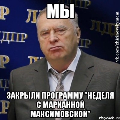 мы закрыли программу "Неделя с Марианной Максимовской", Мем Хватит это терпеть (Жириновский)