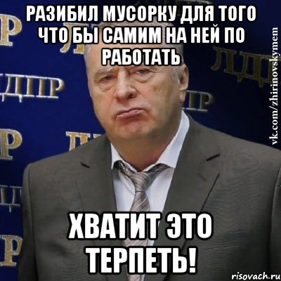 Разибил мусорку для того что бы самим на ней по работать Хватит это терпеть!, Мем Хватит это терпеть (Жириновский)