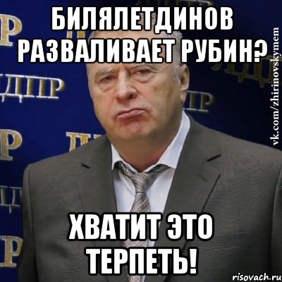 Билялетдинов разваливает Рубин? Хватит это терпеть!, Мем Хватит это терпеть (Жириновский)