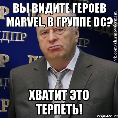 Вы видите героев Marvel, в группе DC? Хватит это терпеть!, Мем Хватит это терпеть (Жириновский)