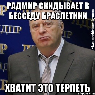 Радмир скидывает в бесседу браслетики Хватит это терпеть, Мем Хватит это терпеть (Жириновский)