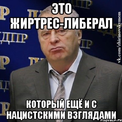 Это жиртрес-либерал Который ещё и с нацистскими взглядами, Мем Хватит это терпеть (Жириновский)