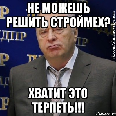 НЕ МОЖЕШЬ РЕШИТЬ СТРОЙМЕХ? ХВАТИТ ЭТО ТЕРПЕТЬ!!!, Мем Хватит это терпеть (Жириновский)