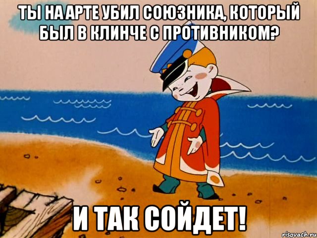 Ты на арте убил союзника, который был в клинче с противником? И так сойдет!, Мем И так сойдет