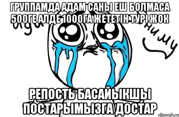 Группамда адам саны еш болмаса 500ге алде 1000га жететiн турi жок репость басайыкшы постарымызга достар, Мем Иди обниму