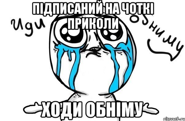 Підписаний на Чоткі приколи ХОДИ ОБНІМУ, Мем Иди обниму