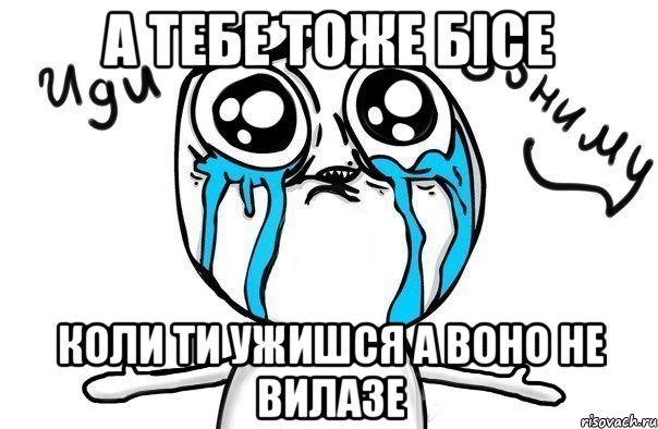 А тебе тоже бiсе коли ти ужишся а воно не вилазе, Мем Иди обниму