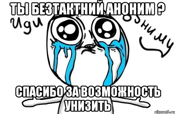 ты безтактний аноним ? спасибо за возможность унизить, Мем Иди обниму