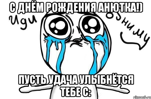 С днём рождения Анютка!) Пусть удача улыбнётся тебе с:, Мем Иди обниму