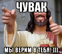 Чувак Мы верим в тебя! ))), Мем Иисус