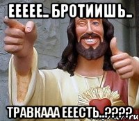 Еееее.. бротиишь.. Травкааа ееесть..????, Мем Иисус