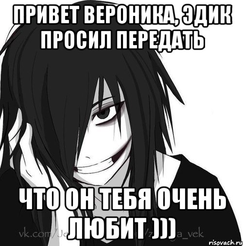 привет Вероника, Эдик просил передать что он тебя очень любит ))), Мем Jeff the killer