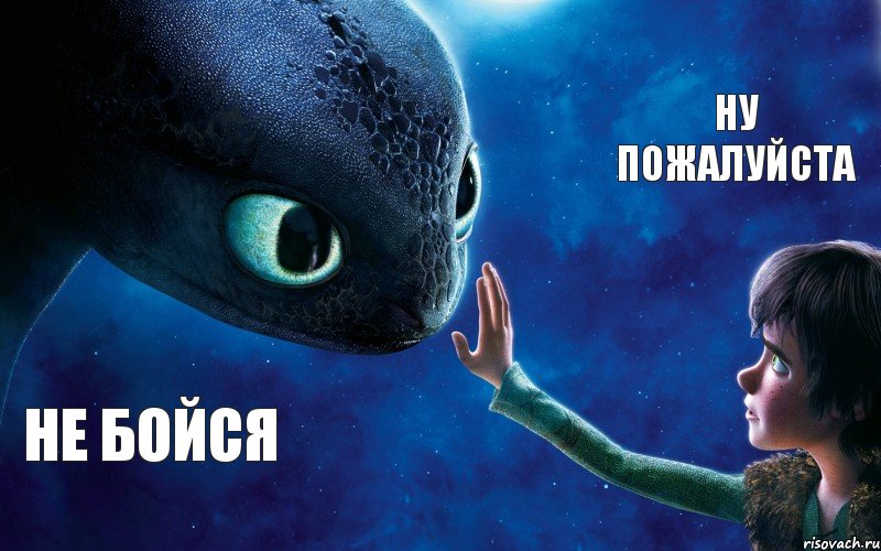 не бойся ну пожалуйста