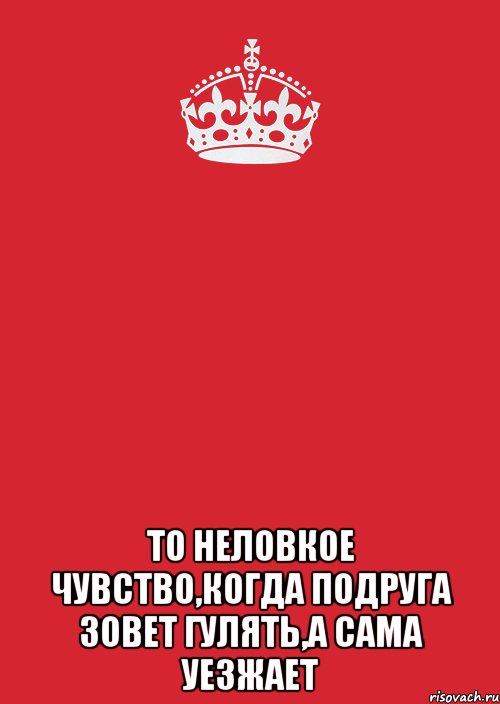  То неловкое чувство,когда подруга зовет гулять,а сама уезжает, Комикс Keep Calm 3