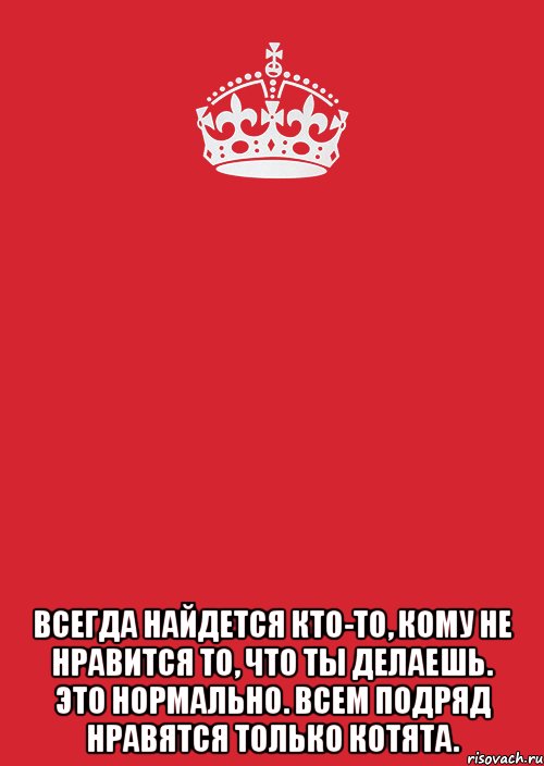  Всегда найдется кто-то, кому не нравится то, что ты делаешь. Это нормально. Всем подряд нравятся только котята., Комикс Keep Calm 3