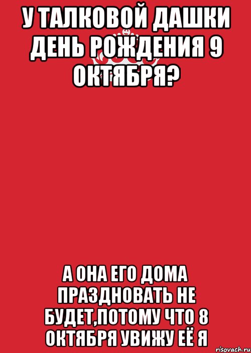 У Талковой Дашки День рождения 9 октября? А она его дома праздновать не будет,потому что 8 Октября увижу её я, Комикс Keep Calm 3