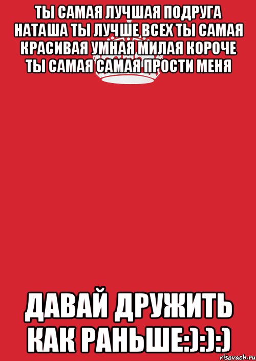 Ты самая лучшая подруга наташа ты лучше всех ты самая красивая умная милая короче ты самая самая прости меня Давай дружить как раньше:):):), Комикс Keep Calm 3