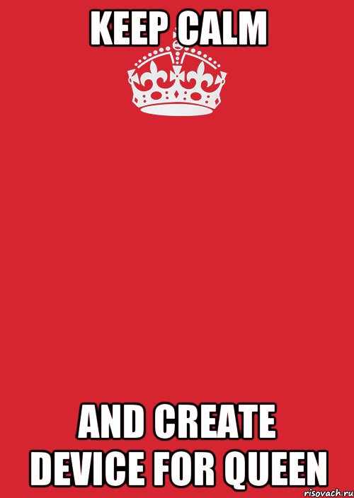 KEEP CALM AND CREATE DEVICE FOR QUEEN, Комикс Keep Calm 3