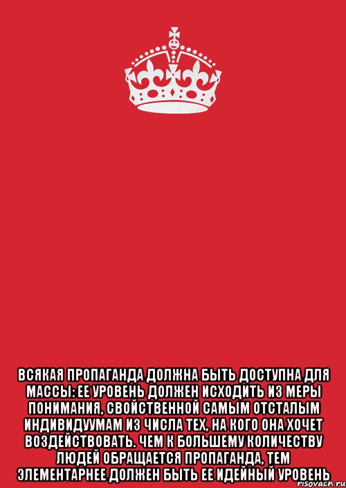  Всякая пропаганда должна быть доступна для массы: ее уровень должен исходить из меры понимания, свойственной самым отсталым индивидуумам из числа тех, на кого она хочет воздействовать. Чем к большему количеству людей обращается пропаганда, тем элементарнее должен быть ее идейный уровень, Комикс Keep Calm 3