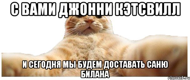 с вами джонни кэтсвилл и сегодня мы будем доставать саню билана, Мем   Кэтсвилл