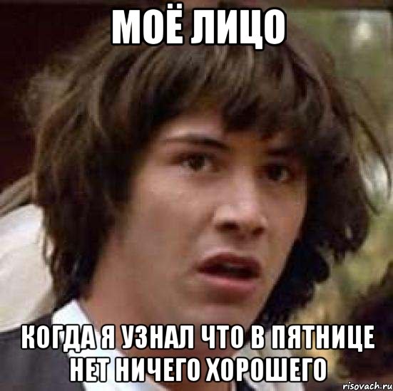 моё лицо когда я узнал что в пятнице нет ничего хорошего, Мем А что если (Киану Ривз)