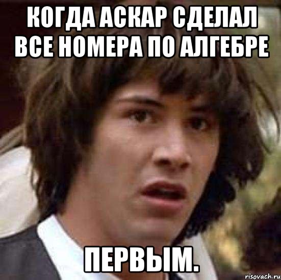 когда Аскар сделал все номера по алгебре первым., Мем А что если (Киану Ривз)