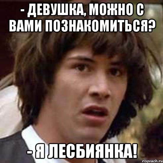 - Девушка, можно с вами познакомиться? - Я лесбиянка!, Мем А что если (Киану Ривз)