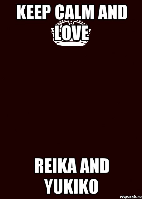 KEEP CALM AND LOVE REIKA AND YUKIKO