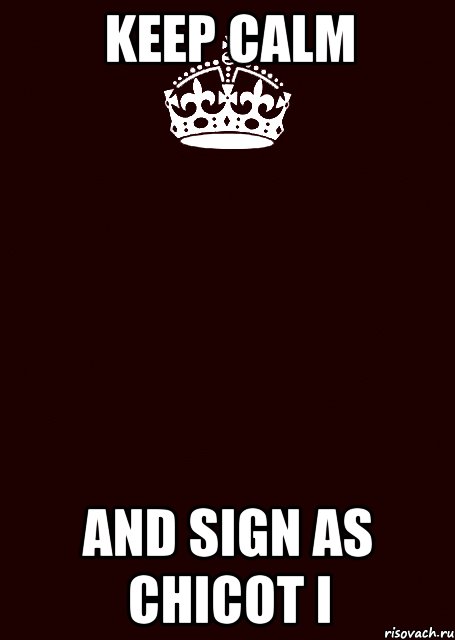 Keep calm and sign as Chicot I