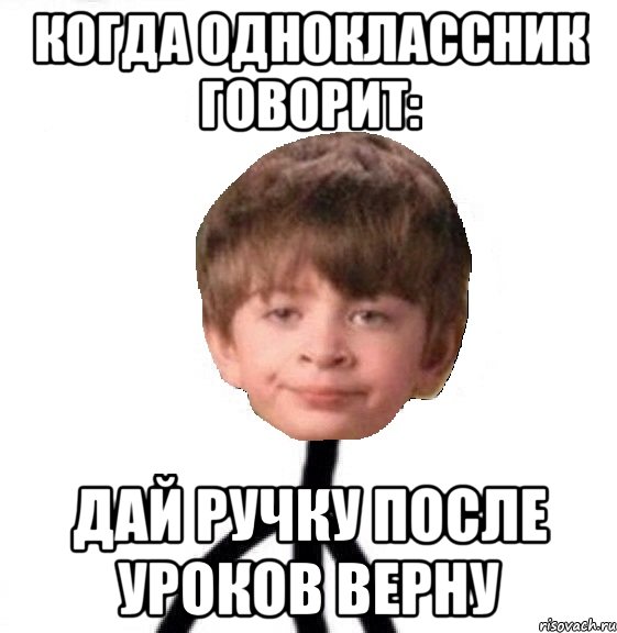 Когда одноклассник говорит: Дай ручку после уроков верну, Мем Кислолицый0