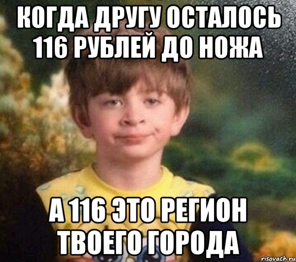 Когда другу осталось 116 рублей до ножа а 116 это регион твоего города, Мем Мальчик в пижаме