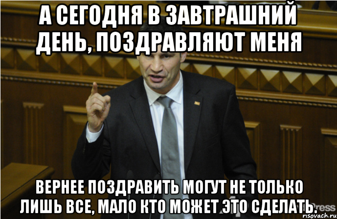 А сегодня в завтрашний день, поздравляют меня Вернее поздравить могут не только лишь все, мало кто может это сделать., Мем кличко философ