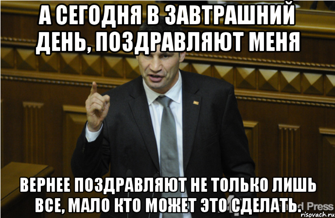 А сегодня в завтрашний день, поздравляют меня Вернее поздравляют не только лишь все, мало кто может это сделать., Мем кличко философ