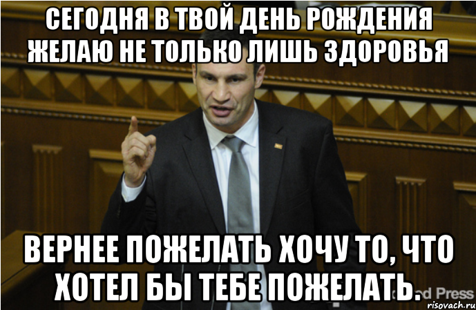 Сегодня в твой день рождения желаю не только лишь здоровья вернее пожелать хочу то, что хотел бы тебе пожелать., Мем кличко философ