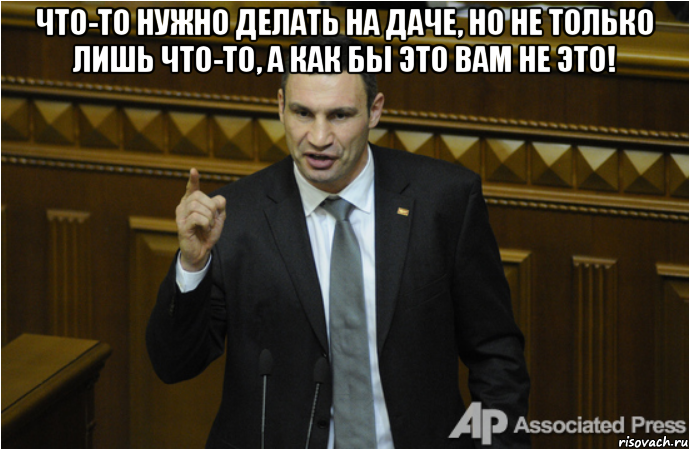 Что-то нужно делать на даче, но не только лишь что-то, а как бы это вам не это! 