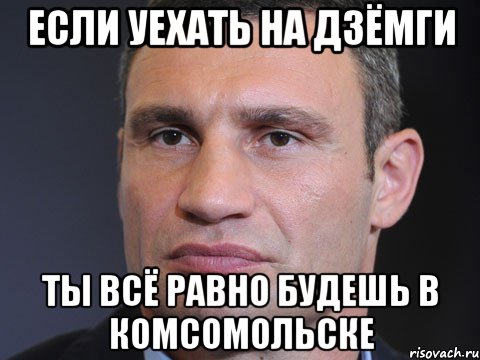 Если уехать на дзёмги ты всё равно будешь в комсомольске, Мем Типичный Кличко