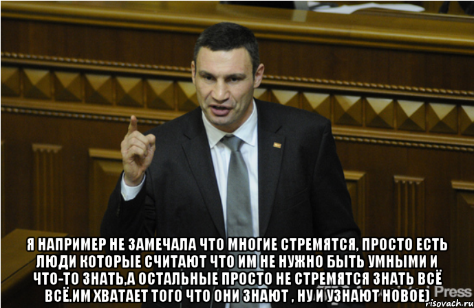  я например не замечала что многие стремятся, просто есть люди которые считают что им не нужно быть умными и что-то знать,а остальные просто не стремятся знать всё всё.им хватает того что они знают , ну и узнают новое)