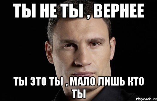 Ты не ты , вернее Ты это ты , мало лишь кто ты, Мем Кличко