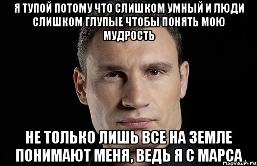 я тупой потому что слишком умный и люди слишком глупые чтобы понять мою мудрость не только лишь все на земле понимают меня, ведь я с марса, Мем Кличко