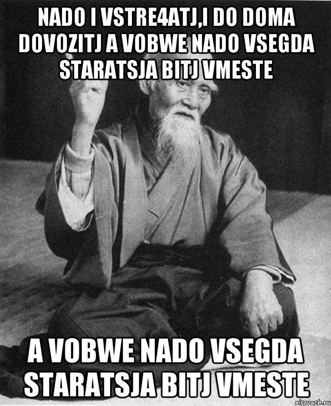 Nado i vstre4atj,i do doma dovozitj a vobwe nado vsegda staratsja bitj vmeste a vobwe nado vsegda staratsja bitj vmeste, Мем Монах-мудрец (сэнсей)