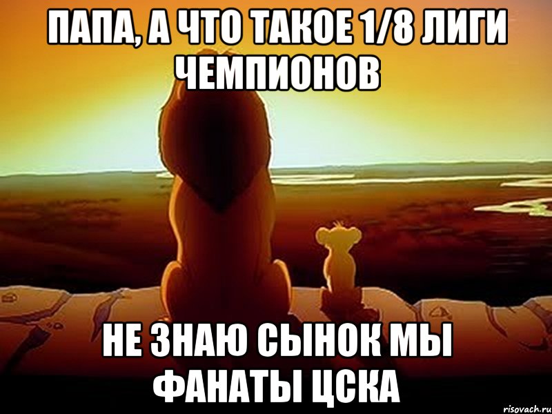 Папа, а что такое 1/8 Лиги Чемпионов Не знаю сынок мы фанаты ЦСКА, Мем  король лев