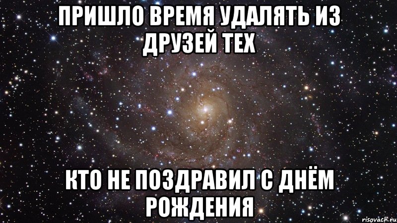 пришло время удалять из друзей тех кто не поздравил с днём рождения, Мем  Космос (офигенно)