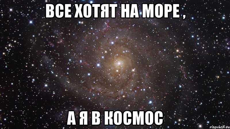 Все хотят на море , А я в космос, Мем  Космос (офигенно)