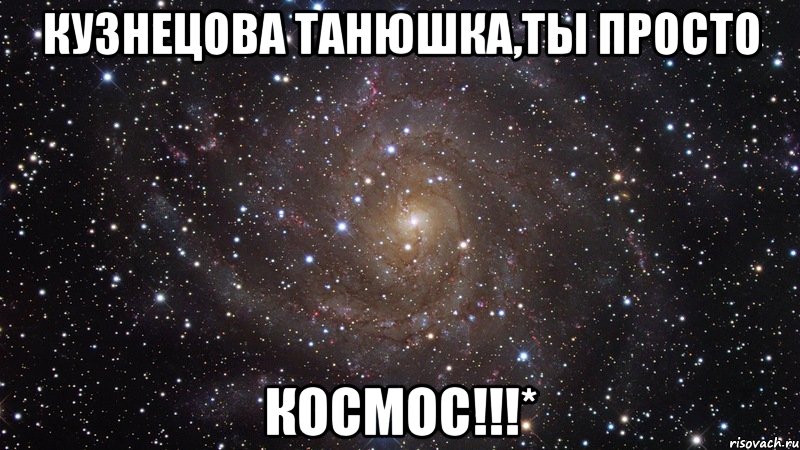 Кузнецова Танюшка,ты просто КОСМОС!!!*, Мем  Космос (офигенно)