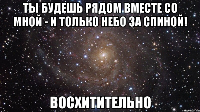 Ты будешь рядом вместе со мной - и только небо за спиной! ВОСХИТИТЕЛЬНО, Мем  Космос (офигенно)