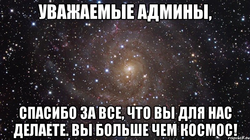 Уважаемые Админы, Спасибо за все, что вы для нас делаете. Вы больше чем космос!, Мем  Космос (офигенно)