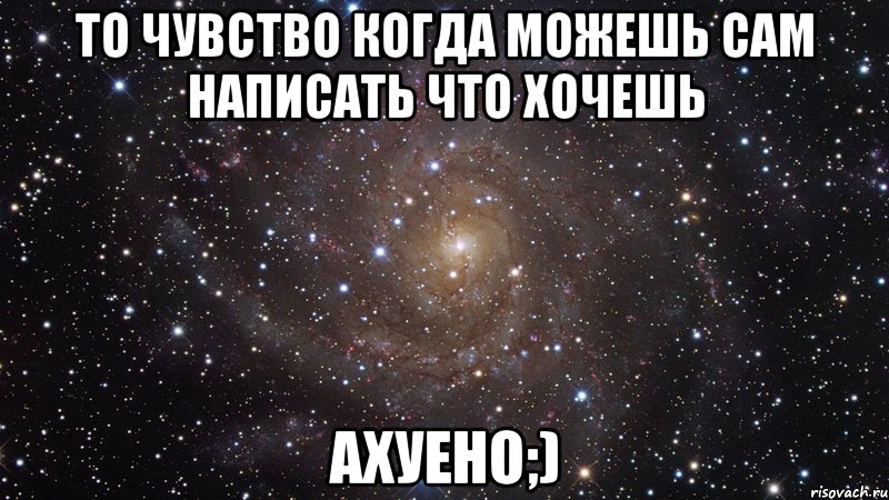 То чувство когда можешь сам написать что хочешь Ахуено;), Мем  Космос (офигенно)