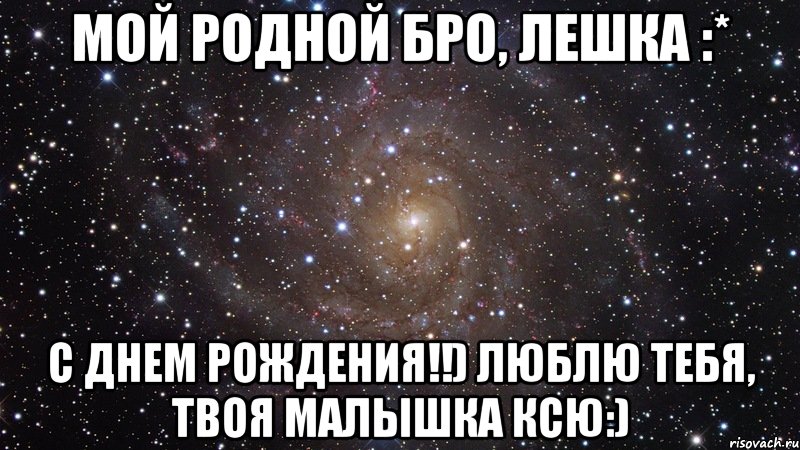 Мой родной бро, Лешка :* С днем рождения!!) Люблю тебя, твоя малышка Ксю:), Мем  Космос (офигенно)